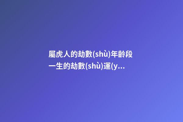 屬虎人的劫數(shù)年齡段 一生的劫數(shù)運(yùn)勢(shì)分析